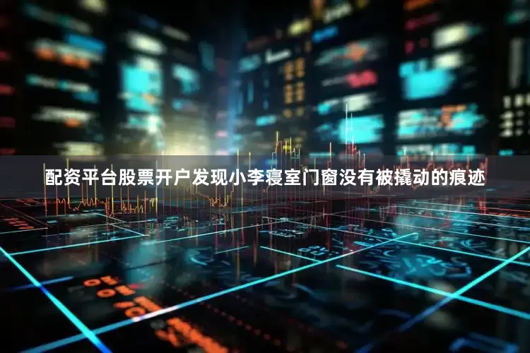 配资平台股票开户发现小李寝室门窗没有被撬动的痕迹