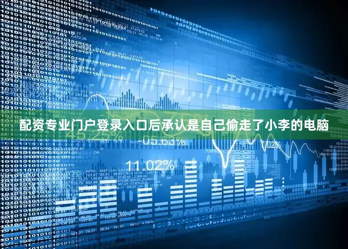 配资专业门户登录入口后承认是自己偷走了小李的电脑