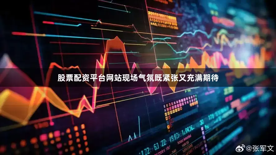 股票配资平台网站现场气氛既紧张又充满期待