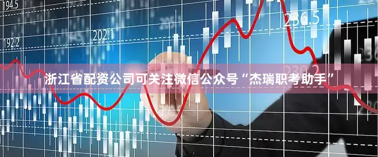 浙江省配资公司可关注微信公众号“杰瑞职考助手”