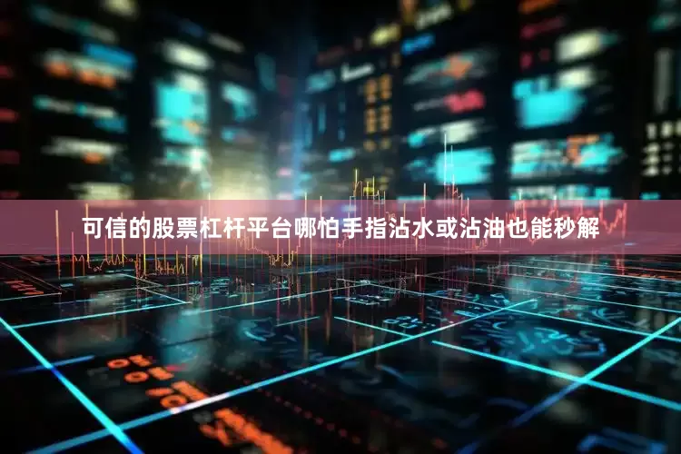 可信的股票杠杆平台哪怕手指沾水或沾油也能秒解