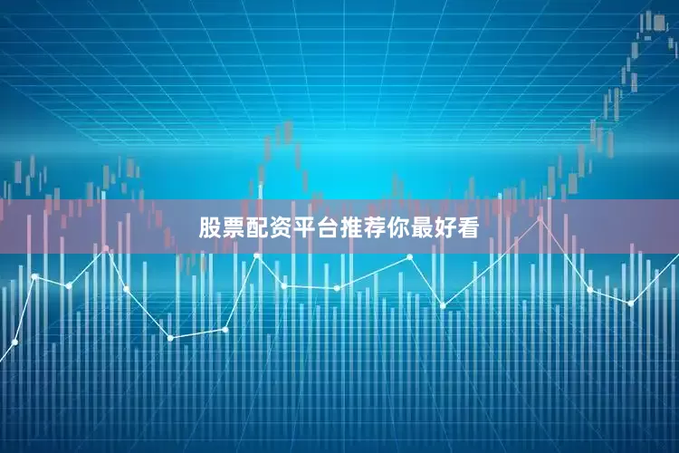 股票配资平台推荐你最好看