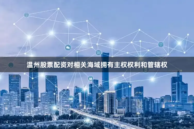 温州股票配资对相关海域拥有主权权利和管辖权