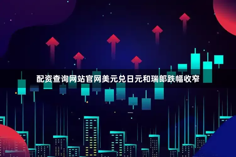 配资查询网站官网美元兑日元和瑞郎跌幅收窄