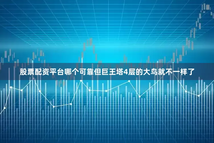 股票配资平台哪个可靠但巨王塔4层的大鸟就不一样了
