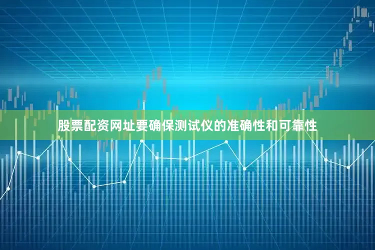 股票配资网址要确保测试仪的准确性和可靠性