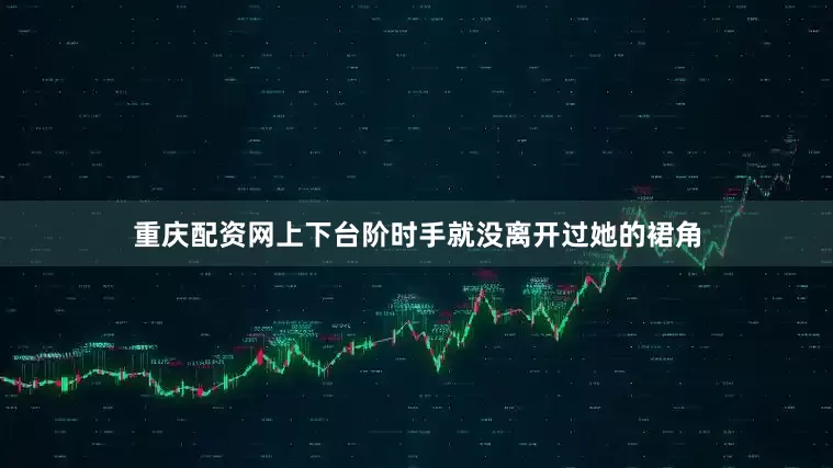 重庆配资网上下台阶时手就没离开过她的裙角