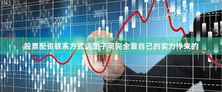 股票配资联系方式这面子可完全靠自己的实力挣来的