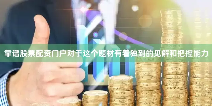 靠谱股票配资门户对于这个题材有着独到的见解和把控能力