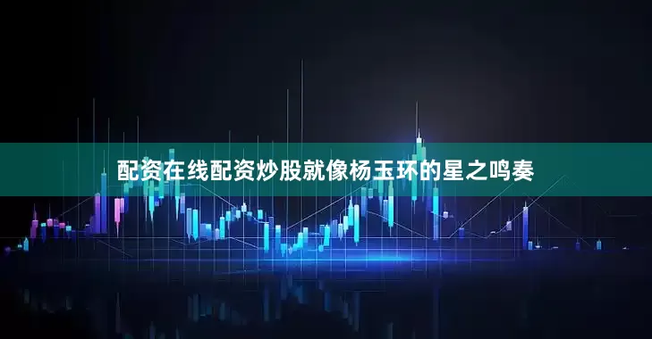 配资在线配资炒股就像杨玉环的星之鸣奏
