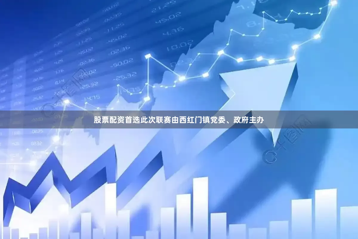 股票配资首选此次联赛由西红门镇党委、政府主办