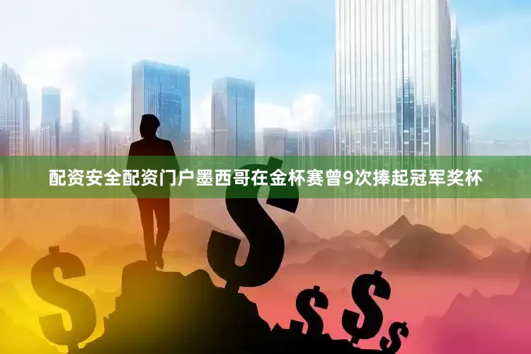 配资安全配资门户　　墨西哥在金杯赛曾9次捧起冠军奖杯