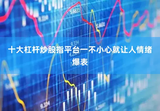 十大杠杆炒股指平台一不小心就让人情绪爆表