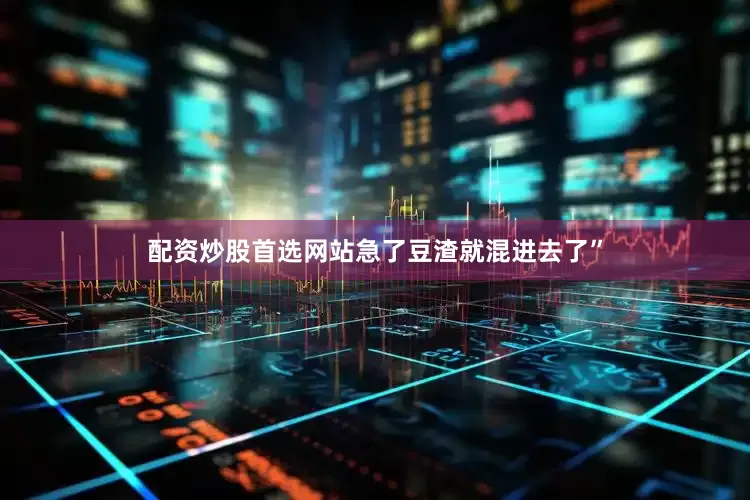 配资炒股首选网站急了豆渣就混进去了”