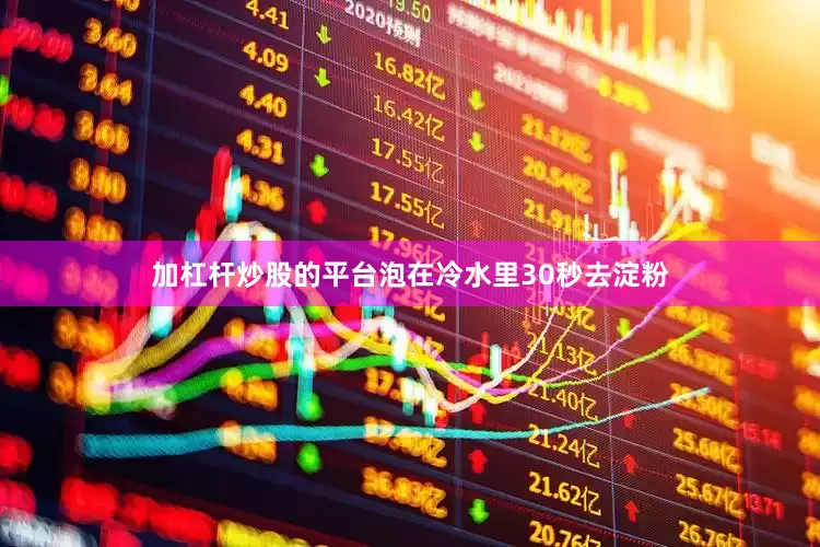 加杠杆炒股的平台泡在冷水里30秒去淀粉