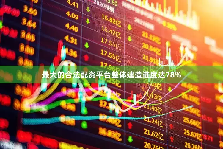 最大的合法配资平台整体建造进度达78%