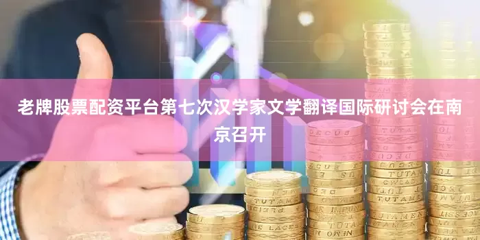 老牌股票配资平台第七次汉学家文学翻译国际研讨会在南京召开