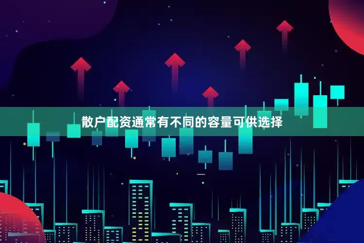 散户配资通常有不同的容量可供选择