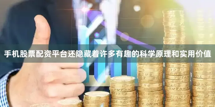手机股票配资平台还隐藏着许多有趣的科学原理和实用价值