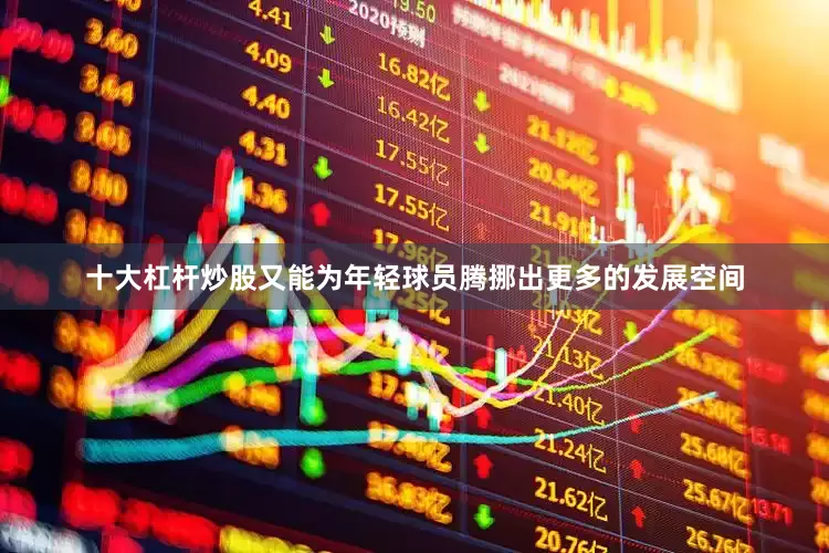 十大杠杆炒股又能为年轻球员腾挪出更多的发展空间