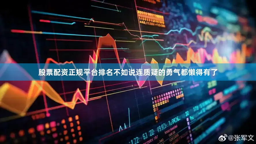股票配资正规平台排名不如说连质疑的勇气都懒得有了