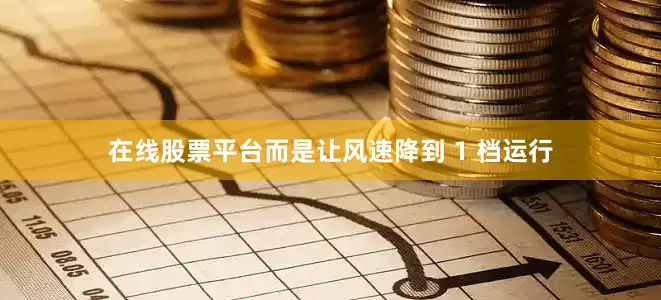 在线股票平台而是让风速降到 1 档运行