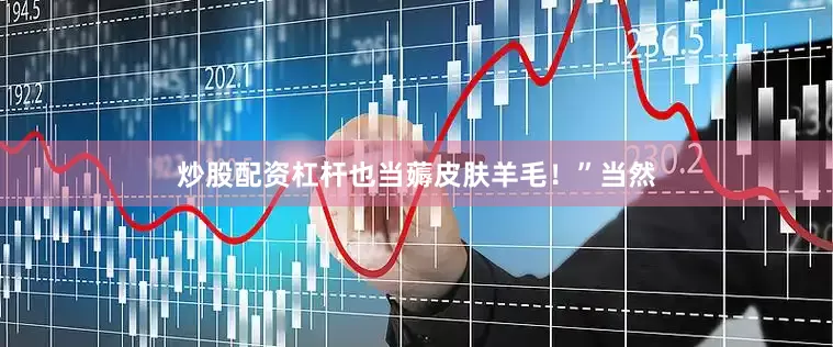炒股配资杠杆也当薅皮肤羊毛！”当然