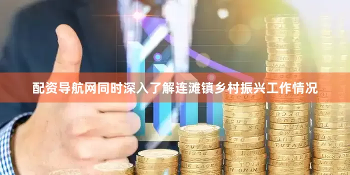 配资导航网同时深入了解连滩镇乡村振兴工作情况