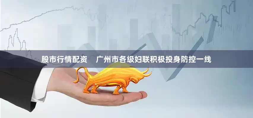 股市行情配资    广州市各级妇联积极投身防控一线