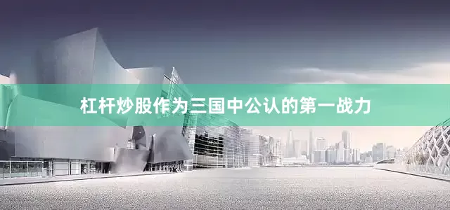 杠杆炒股作为三国中公认的第一战力