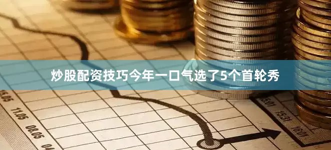 炒股配资技巧今年一口气选了5个首轮秀