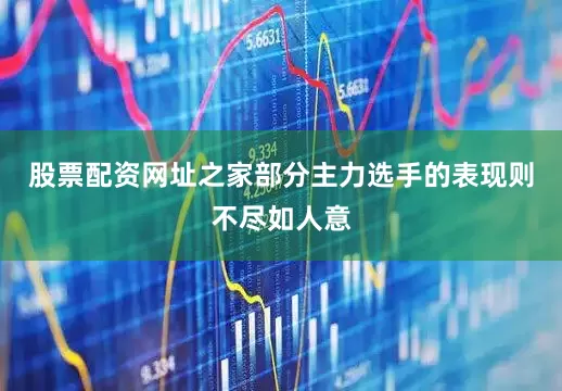 股票配资网址之家部分主力选手的表现则不尽如人意