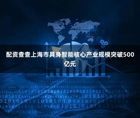 配资查查上海市具身智能核心产业规模突破500亿元