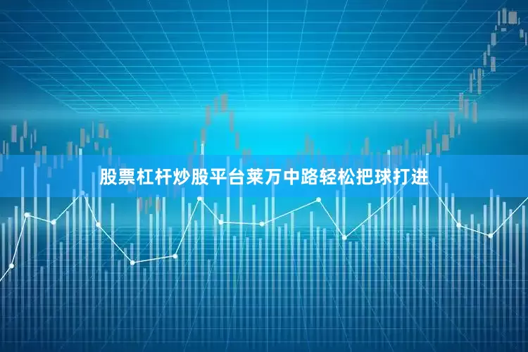 股票杠杆炒股平台莱万中路轻松把球打进