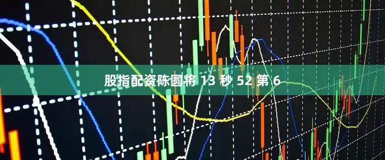 股指配资陈圆将 13 秒 52 第 6