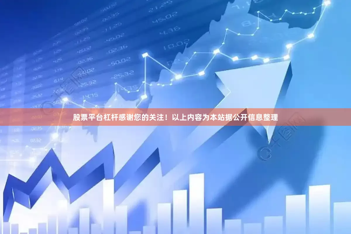 股票平台杠杆感谢您的关注！以上内容为本站据公开信息整理
