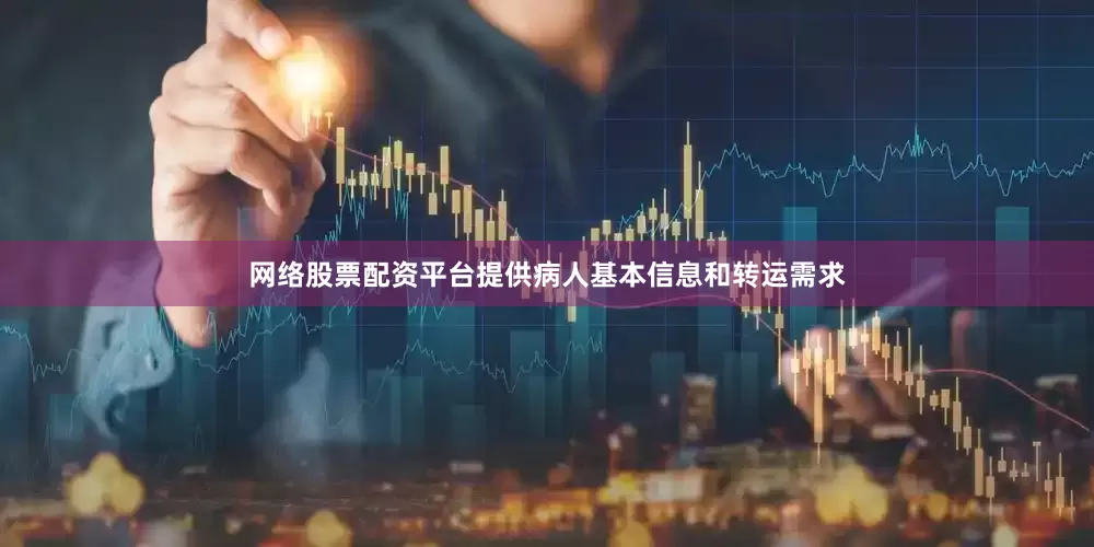 网络股票配资平台提供病人基本信息和转运需求