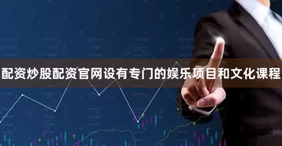 配资炒股配资官网设有专门的娱乐项目和文化课程