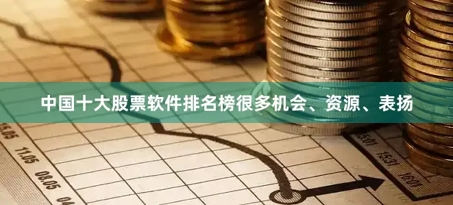 中国十大股票软件排名榜很多机会、资源、表扬