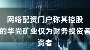 网络配资门户称其控股的华尚矿业仅为财务投资者
