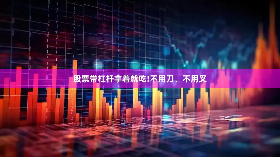 股票带杠杆拿着就吃!不用刀、不用叉