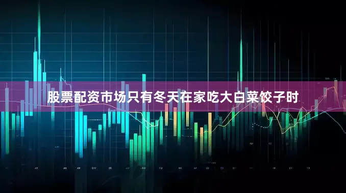 股票配资市场只有冬天在家吃大白菜饺子时