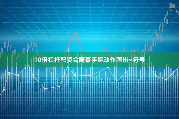 10倍杠杆配资会随着手腕动作画出∞符号