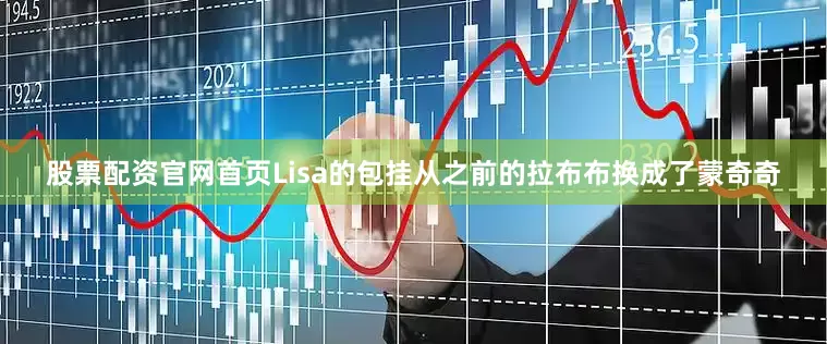 股票配资官网首页Lisa的包挂从之前的拉布布换成了蒙奇奇