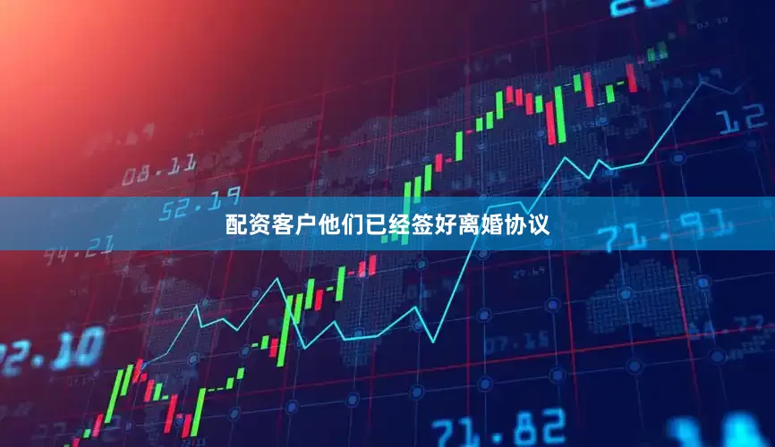 配资客户他们已经签好离婚协议