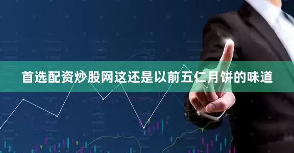 首选配资炒股网这还是以前五仁月饼的味道
