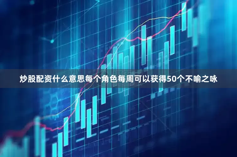 炒股配资什么意思每个角色每周可以获得50个不喻之咏