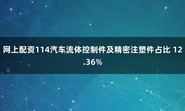 网上配资114汽车流体控制件及精密注塑件占比 12.36%