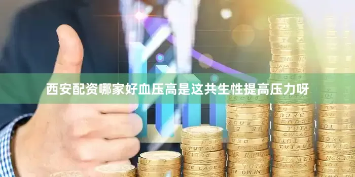西安配资哪家好血压高是这共生性提高压力呀