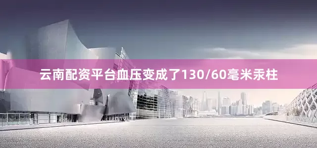 云南配资平台血压变成了130/60毫米汞柱